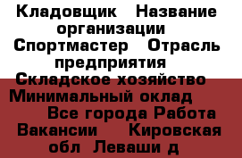 Кладовщик › Название организации ­ Спортмастер › Отрасль предприятия ­ Складское хозяйство › Минимальный оклад ­ 26 000 - Все города Работа » Вакансии   . Кировская обл.,Леваши д.